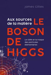 Aux sources de la matière. Le boson de Higgs 